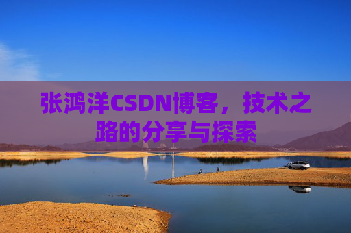 张鸿洋CSDN博客，技术之路的分享与探索