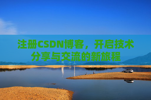 注册CSDN博客，开启技术分享与交流的新旅程